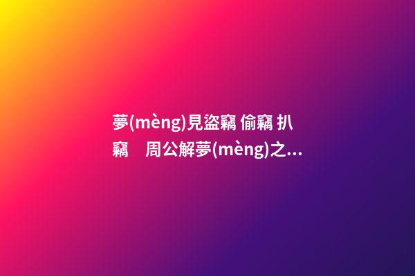 夢(mèng)見盜竊 偷竊 扒竊　周公解夢(mèng)之夢(mèng)到盜竊 偷竊 扒竊